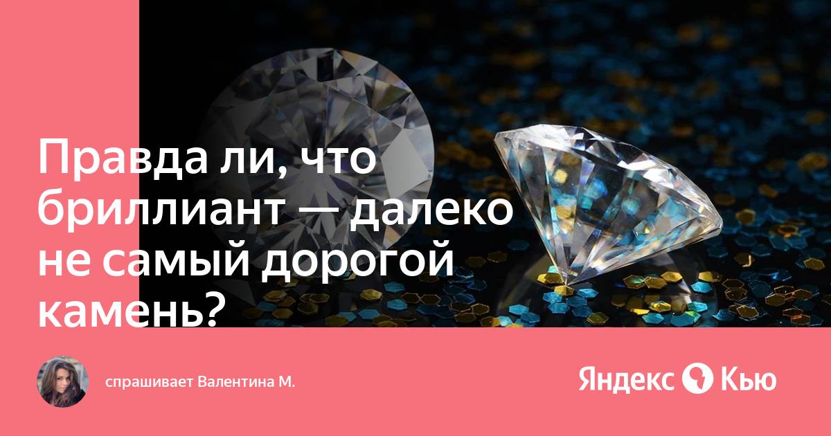 Правда ли, что бриллиант — далеко не самый дорогой камень? » — Яндекс Кью